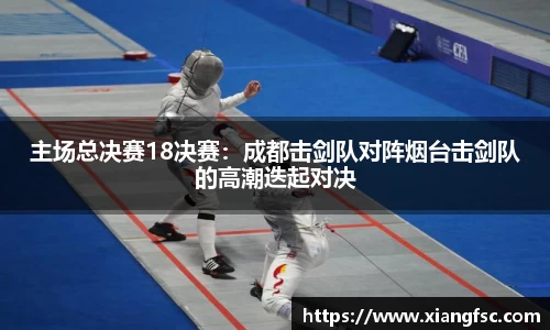 主场总决赛18决赛：成都击剑队对阵烟台击剑队的高潮迭起对决