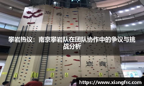 攀岩热议：南京攀岩队在团队协作中的争议与挑战分析