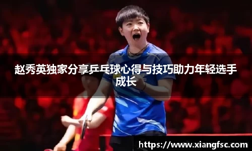 赵秀英独家分享乒乓球心得与技巧助力年轻选手成长