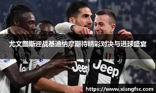 尤文图斯迎战基迪纳摩期待精彩对决与进球盛宴