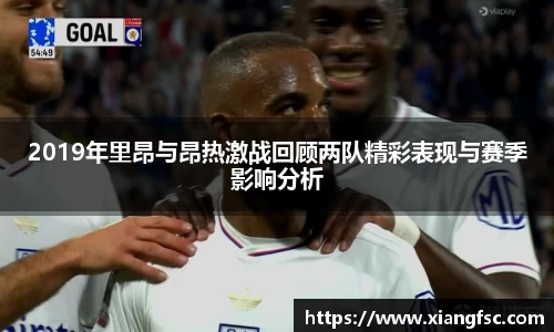 2019年里昂与昂热激战回顾两队精彩表现与赛季影响分析